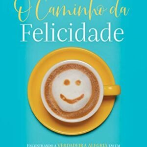 O caminho da felicidade - encontrando a verdadeira alegria em um mundo de decepções e expectativas frustrada
